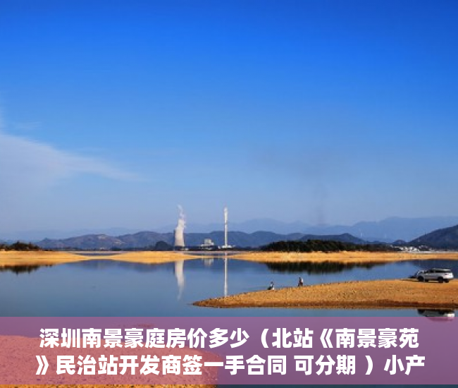深圳南景豪庭房价多少（北站《南景豪苑》民治站开发商签一手合同 可分期 ）小产权房多久可以办房产证，