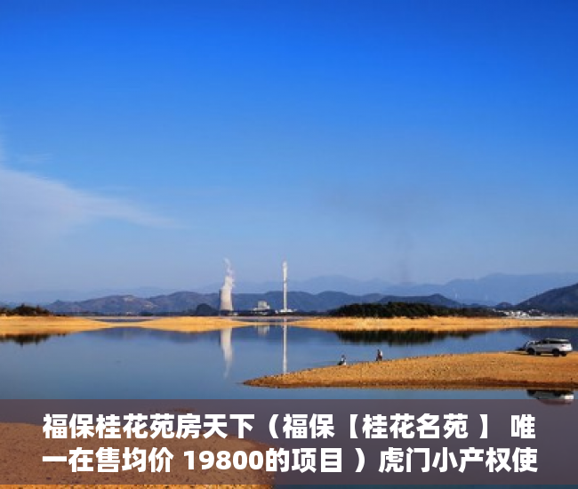 福保桂花苑房天下（福保【桂花名苑 】 唯一在售均价 19800的项目 ）虎门小产权使用年限是多久，