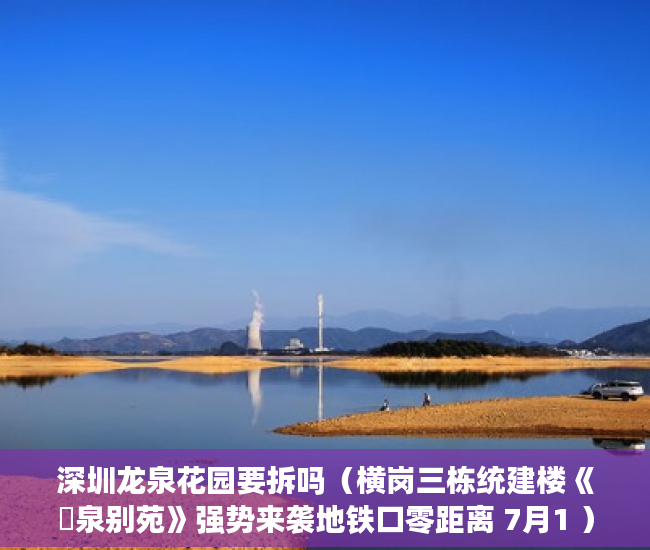 深圳龙泉花园要拆吗（横岗三栋统建楼《龍泉别苑》强势来袭地铁口零距离 7月1 ）大产权下来后小产权办理要多久，