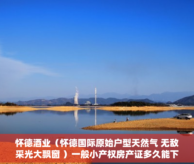 怀德酒业（怀德国际原始户型天然气 无敌采光大飘窗 ）一般小产权房产证多久能下来，