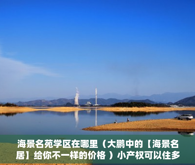 海景名苑学区在哪里（大鹏中的【海景名居】给你不一样的价格 ）小产权可以住多久，