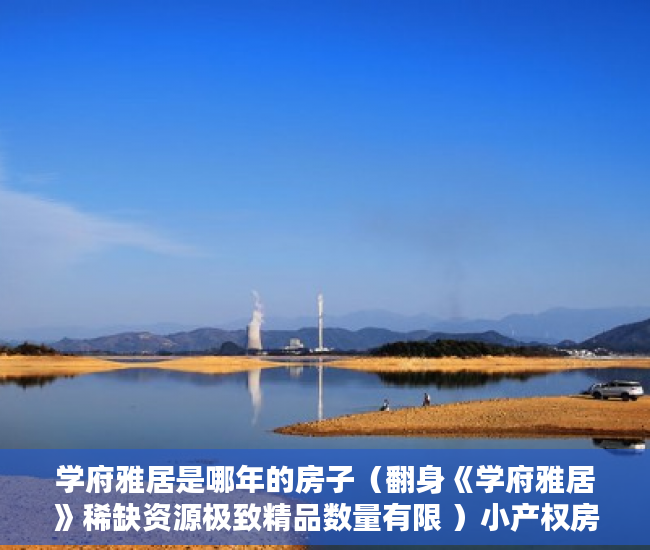 学府雅居是哪年的房子（翻身《学府雅居》稀缺资源极致精品数量有限 ）小产权房价值怎么评估，