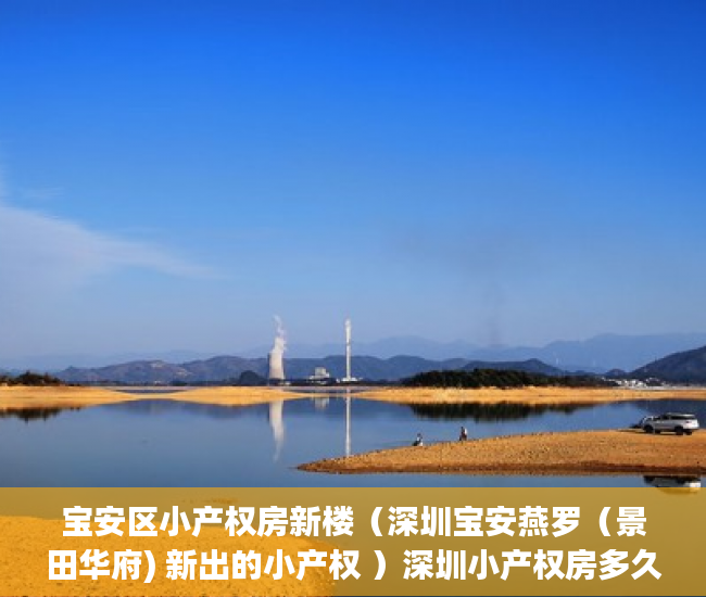 宝安区小产权房新楼（深圳宝安燕罗（景田华府) 新出的小产权 ）深圳小产权房多久可以过户，