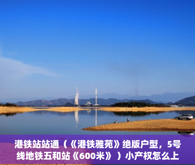 港铁站站通（《港铁雅苑》绝版户型，5号线地铁五和站《600米》 ）小产权怎么上学，