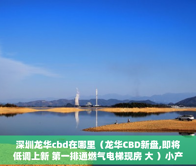 深圳龙华cbd在哪里（龙华CBD新盘,即将低调上新 第一排通燃气电梯现房 大 ）小产权转大产权多久可以下来，