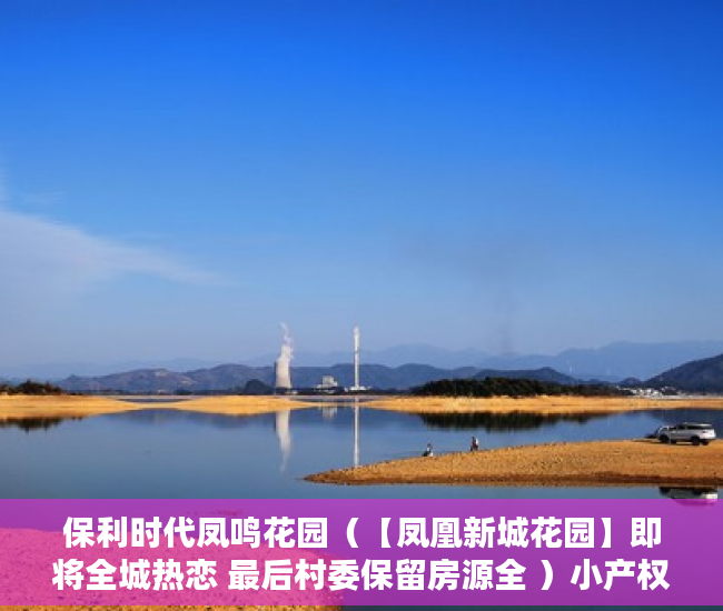 保利时代凤鸣花园（【凤凰新城花园】即将全城热恋 最后村委保留房源全 ）小产权怎么开发，