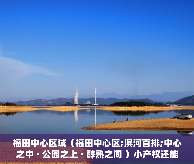 福田中心区域（福田中心区;滨河首排;中心之中 · 公园之上 · 醇熟之间 ）小产权还能坚持多久，