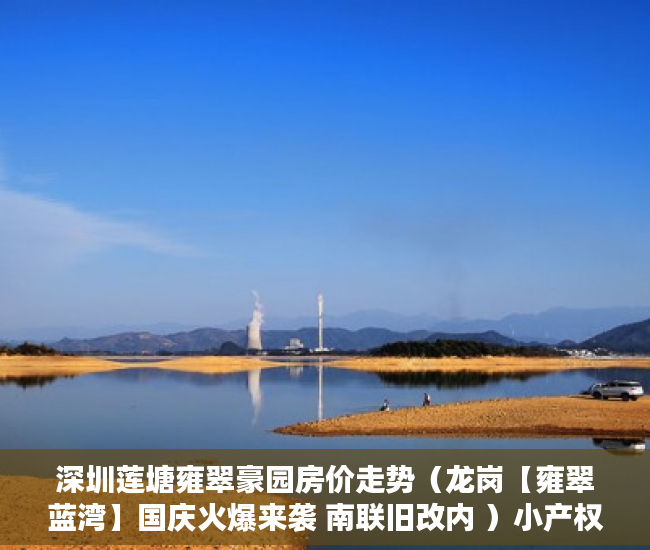 深圳莲塘雍翠豪园房价走势（龙岗【雍翠蓝湾】国庆火爆来袭 南联旧改内 ）小产权拆迁要多久，