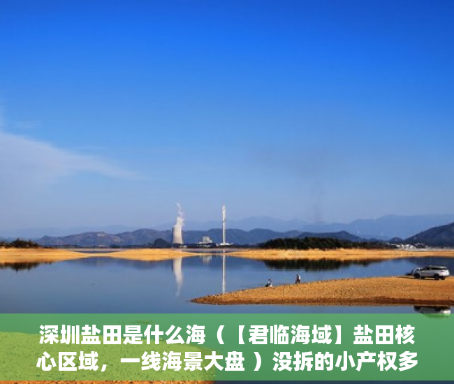 深圳盐田是什么海（【君临海域】盐田核心区域，一线海景大盘 ）没拆的小产权多久成危楼，