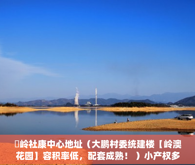 孖岭社康中心地址（大鹏村委统建楼【岭澳花园】容积率低，配套成熟！ ）小产权多久下房产证，