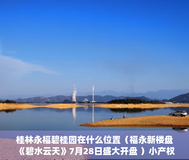 桂林永福碧桂园在什么位置（福永新楼盘《碧水云天》7月28日盛大开盘 ）小产权房的原始产权怎么证明，