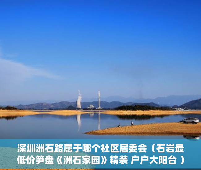 深圳洲石路属于哪个社区居委会（石岩最低价笋盘《洲石家园》精装 户户大阳台 ）小产权房怎么找，