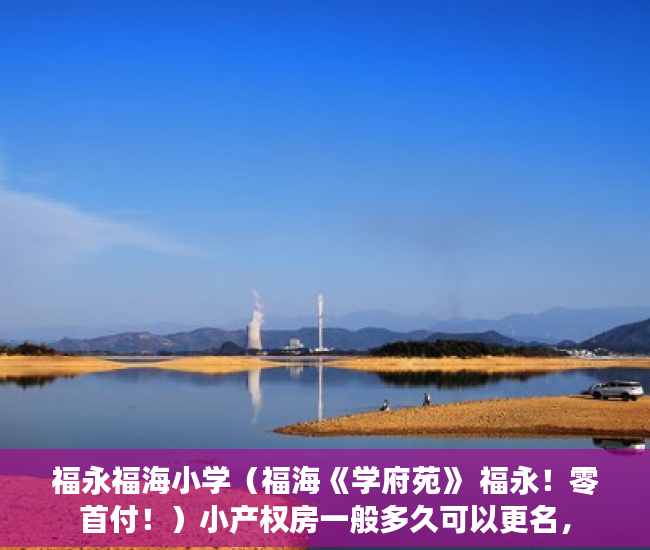 福永福海小学（福海《学府苑》 福永！零首付！）小产权房一般多久可以更名，