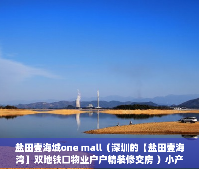 盐田壹海城one mall（深圳的【盐田壹海湾】双地铁口物业户户精装修交房 ）小产权绿本多久产权，