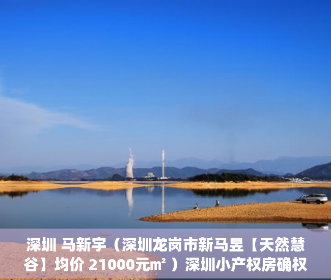 深圳 马新宇（深圳龙岗市新马昱【天然慧谷】均价 21000元㎡ ）深圳小产权房确权到拆多久时间，