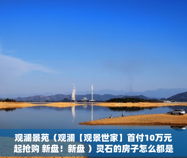 观澜景苑（观澜【观景世家】首付10万元起抢购 新盘！新盘 ）灵石的房子怎么都是小产权的了，