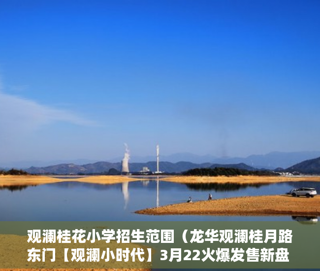 观澜桂花小学招生范围（龙华观澜桂月路东门【观澜小时代】3月22火爆发售新盘 ）东莞小产权房子能住多久，