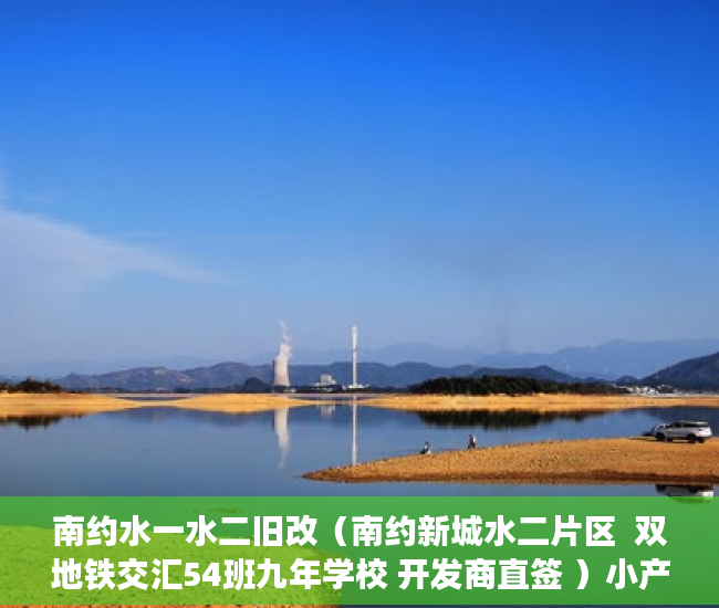 南约水一水二旧改（南约新城水二片区  双地铁交汇54班九年学校 开发商直签 ）小产权房怎么办，