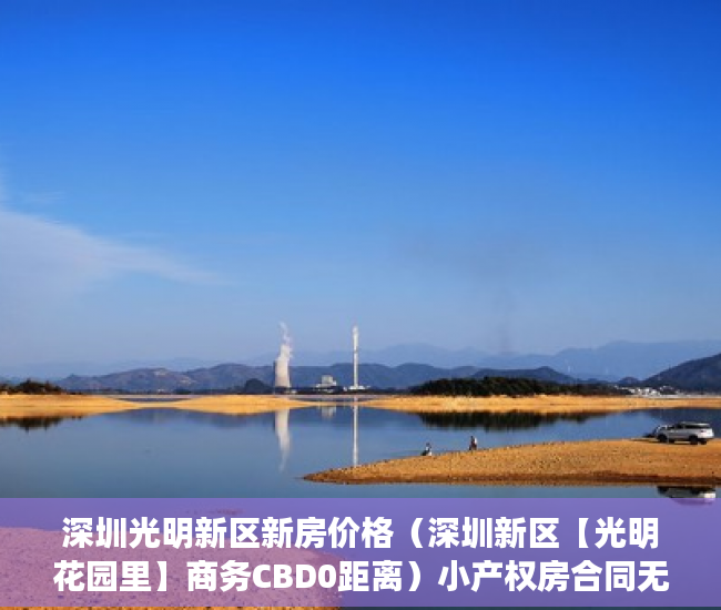 深圳光明新区新房价格（深圳新区【光明花园里】商务CBD0距离）小产权房合同无效法院要多久判决，