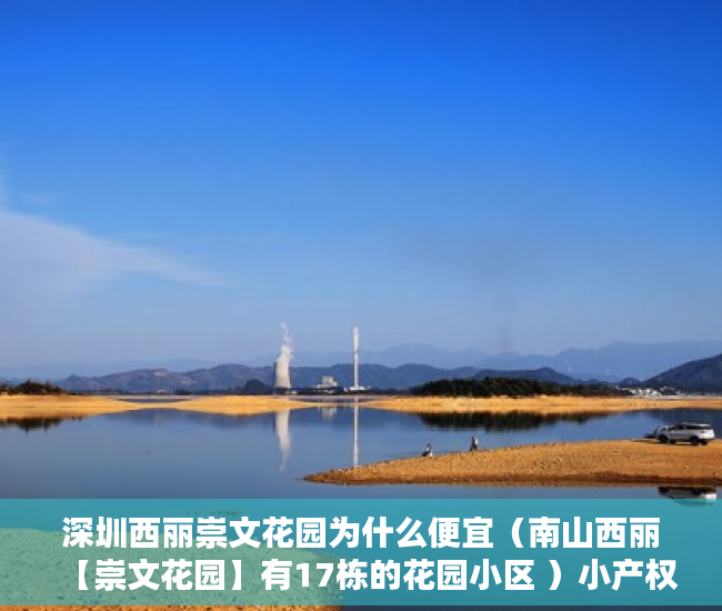 深圳西丽崇文花园为什么便宜（南山西丽【崇文花园】有17栋的花园小区 ）小产权房多久拆除，