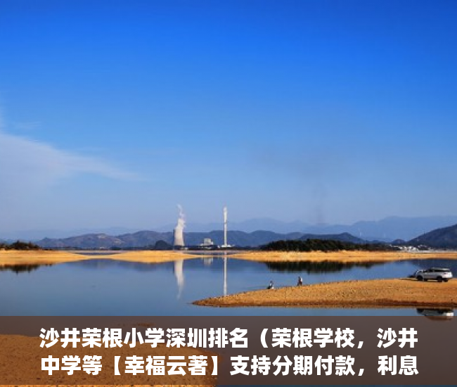 沙井荣根小学深圳排名（荣根学校，沙井中学等【幸福云著】支持分期付款，利息 ）小产权房能存活多久，
