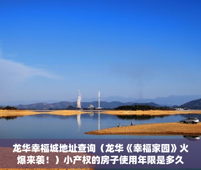 龙华幸福城地址查询（龙华《幸福家园》火爆来袭！）小产权的房子使用年限是多久，