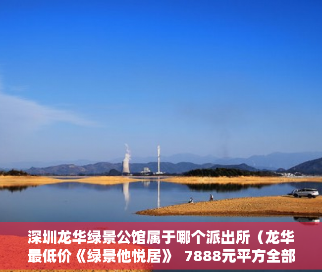 深圳龙华绿景公馆属于哪个派出所（龙华最低价《绿景他悦居》  7888元平方全部原装户型 ）小产权房主可以住多久，