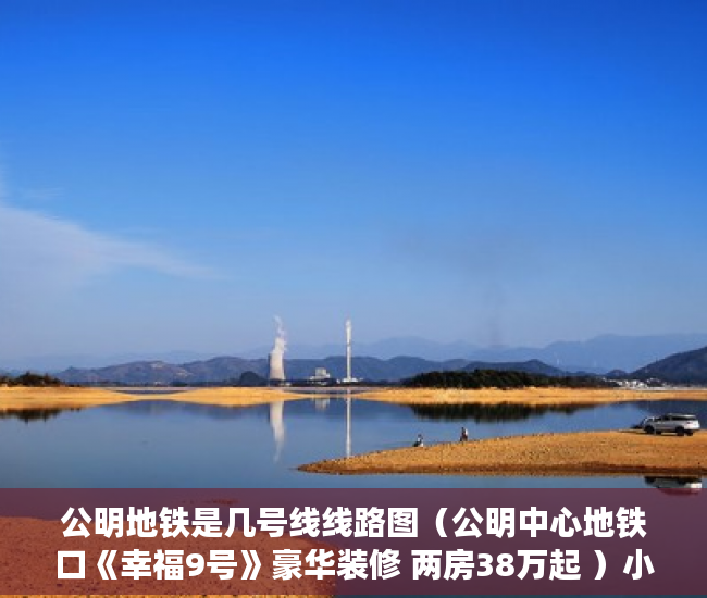 公明地铁是几号线线路图（公明中心地铁口《幸福9号》豪华装修 两房38万起 ）小产权的房子租住权有多久，