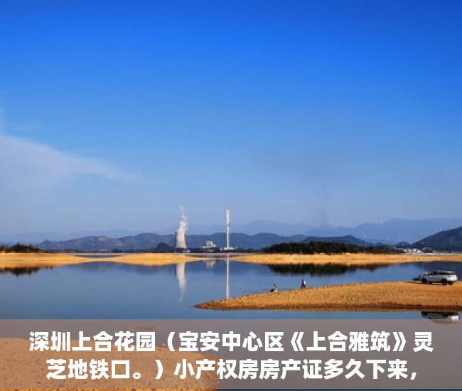 深圳上合花园（宝安中心区《上合雅筑》灵芝地铁口。）小产权房房产证多久下来，