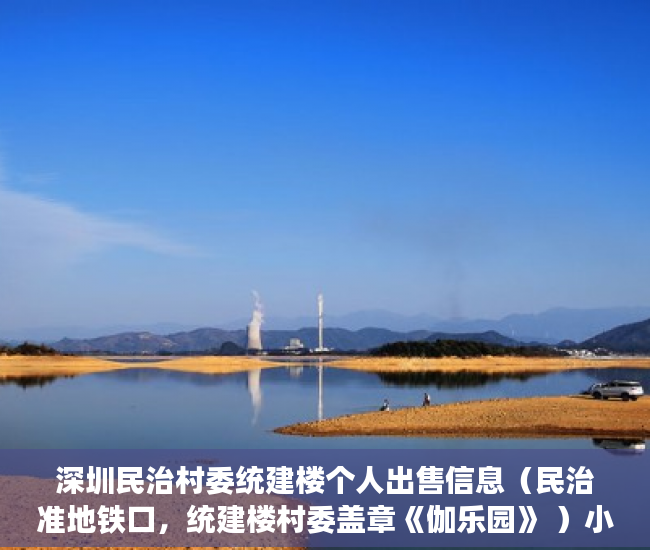 深圳民治村委统建楼个人出售信息（民治准地铁口，统建楼村委盖章《伽乐园》 ）小产权房多久会拆迁，