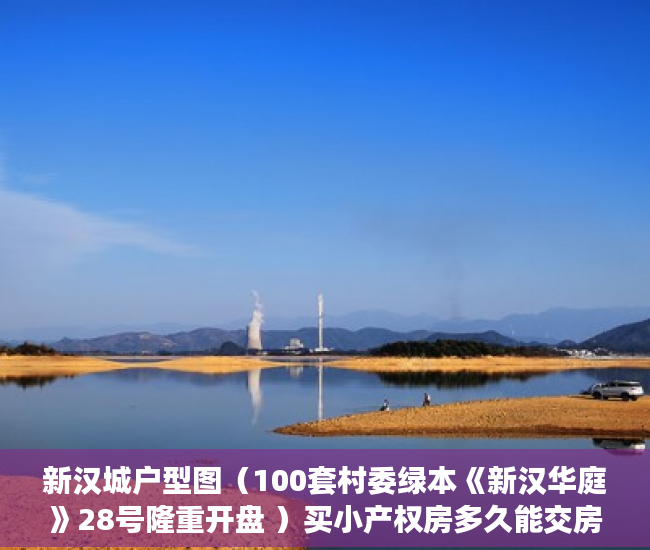 新汉城户型图（100套村委绿本《新汉华庭》28号隆重开盘 ）买小产权房多久能交房，