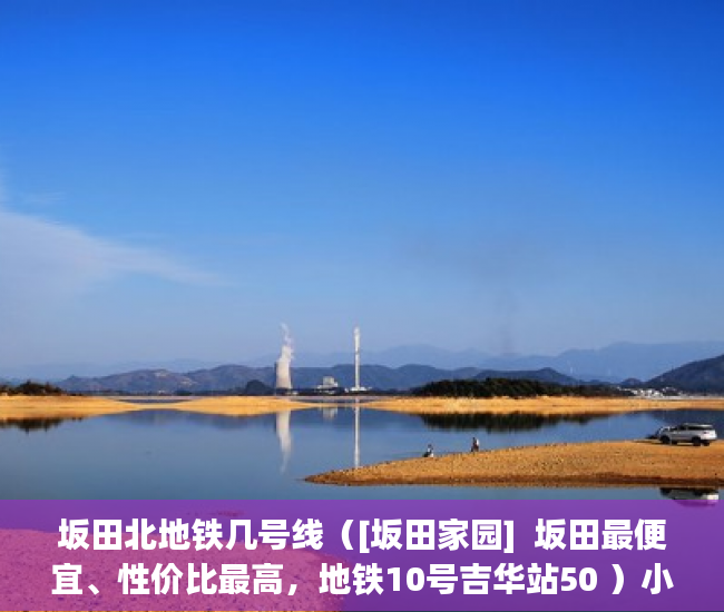 坂田北地铁几号线（[坂田家园]  坂田最便宜、性价比最高，地铁10号吉华站50 ）小产权房多久能办房产证，