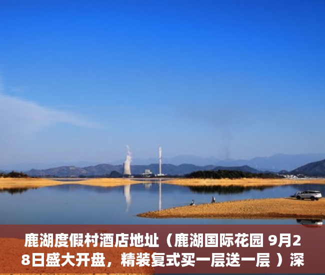 鹿湖度假村酒店地址（鹿湖国际花园 9月28日盛大开盘，精装复式买一层送一层 ）深圳小产权房学位锁定多久解锁，