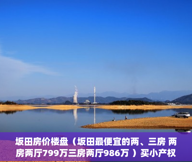 坂田房价楼盘（坂田最便宜的两、三房 两房两厅799万三房两厅986万 ）买小产权多久可以入住，