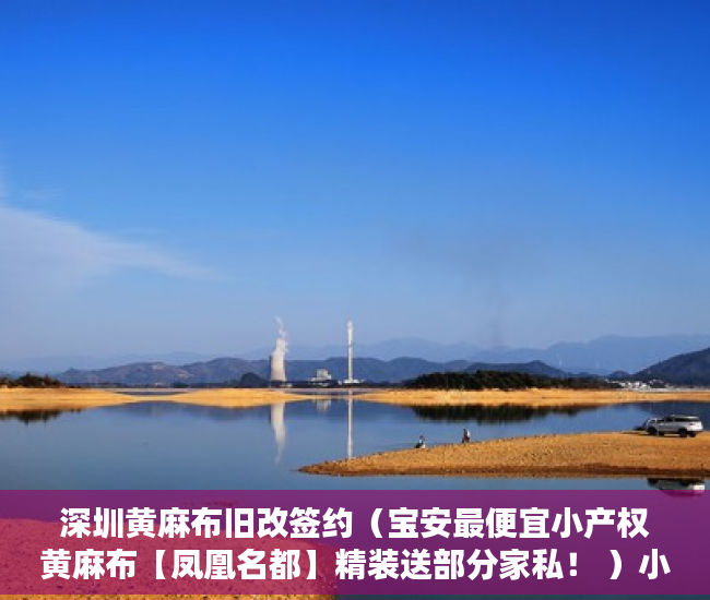 深圳黄麻布旧改签约（宝安最便宜小产权黄麻布【凤凰名都】精装送部分家私！ ）小产权房产权是多久，