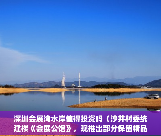 深圳会展湾水岸值得投资吗（沙井村委统建楼《会展公馆》，现推出部分保留精品户型。 ）小产权房多久出售，