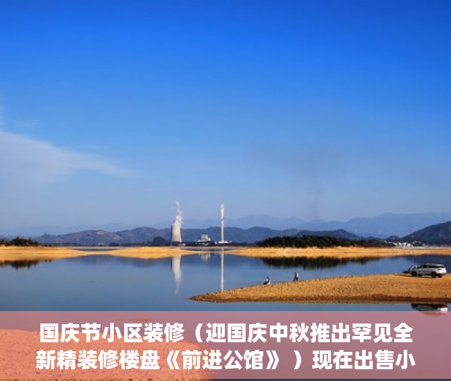 国庆节小区装修（迎国庆中秋推出罕见全新精装修楼盘《前进公馆》 ）现在出售小产权房怎么样，