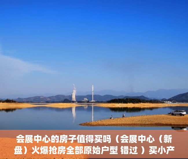 会展中心的房子值得买吗（会展中心（新盘）火爆抢房全部原始户型 错过 ）买小产权房怎么样，