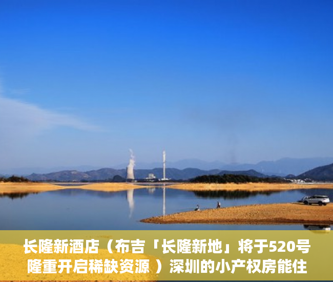 长隆新酒店（布吉「长隆新地」将于520号隆重开启稀缺资源 ）深圳的小产权房能住多久，