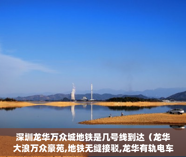 深圳龙华万众城地铁是几号线到达（龙华大浪万众豪苑,地铁无缝接驳,龙华有轨电车零距离,免 ）一般小产权房交房需要多久，