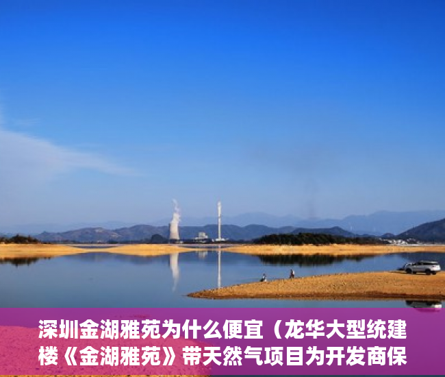 深圳金湖雅苑为什么便宜（龙华大型统建楼《金湖雅苑》带天然气项目为开发商保留 ）小产权打官司需要多久，