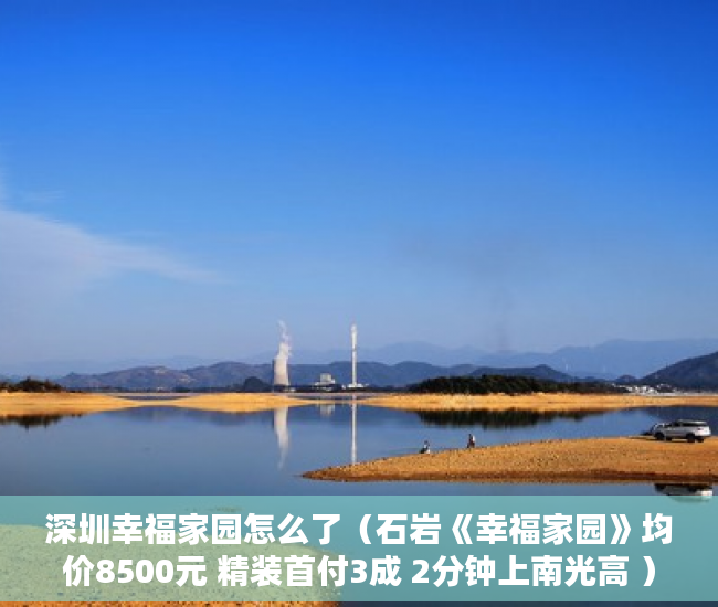 深圳幸福家园怎么了（石岩《幸福家园》均价8500元 精装首付3成 2分钟上南光高 ）小产权房多久会漏雨，