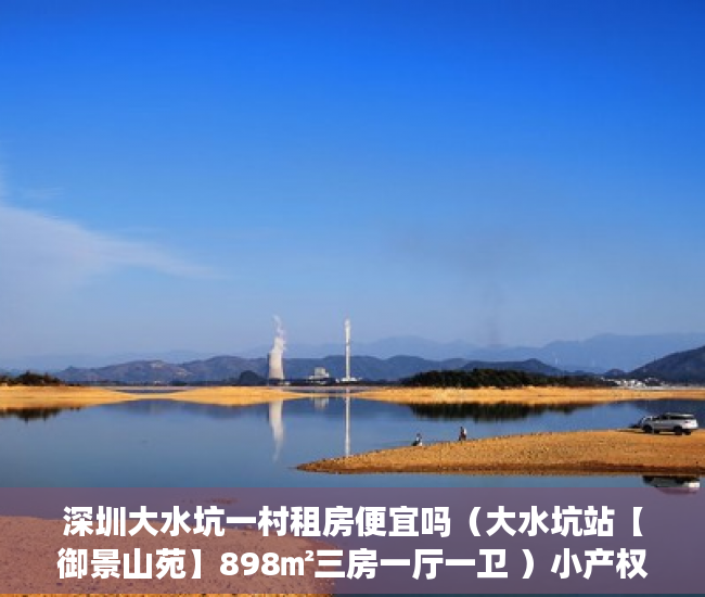 深圳大水坑一村租房便宜吗（大水坑站【御景山苑】898㎡三房一厅一卫 ）小产权怎么交易，