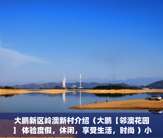 大鹏新区岭澳新村介绍（大鹏【邻澳花园】 体验度假，休闲，享受生活，时尚 ）小产权房有效期有多久，
