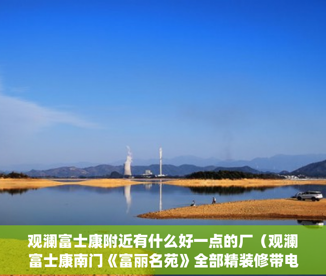 观澜富士康附近有什么好一点的厂（观澜富士康南门《富丽名苑》全部精装修带电梯！ ）坪洲小产权房怎么样，
