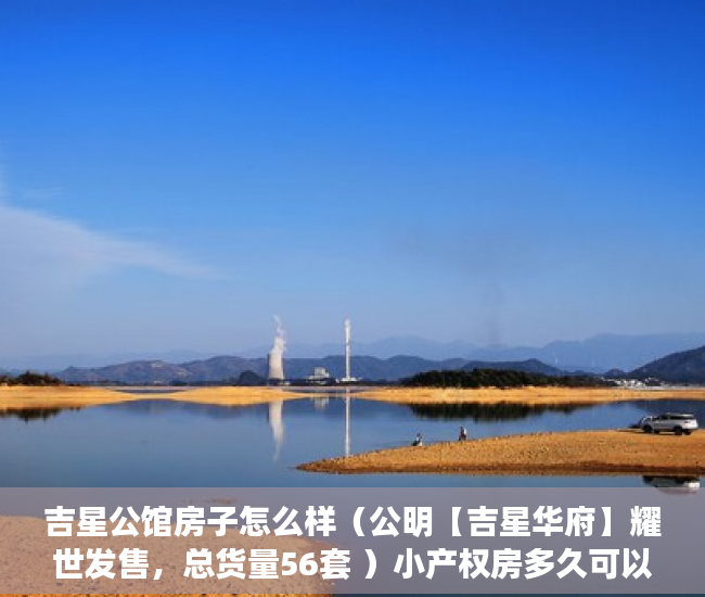 吉星公馆房子怎么样（公明【吉星华府】耀世发售，总货量56套 ）小产权房多久可以过户手续，