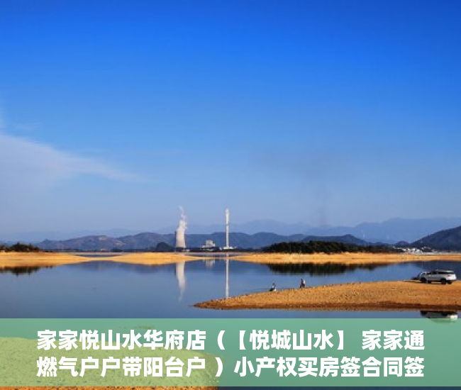 家家悦山水华府店（【悦城山水】 家家通燃气户户带阳台户 ）小产权买房签合同签多久合适，