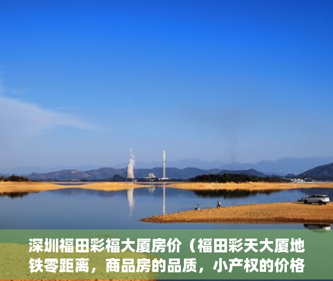 深圳福田彩福大厦房价（福田彩天大厦地铁零距离，商品房的品质，小产权的价格 ）离婚起诉小产权房怎么处理，