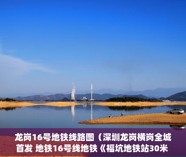 龙岗16号地铁线路图（深圳龙岗横岗全城首发 地铁16号线地铁《福坑地铁站30米 ）大产权办好多久可以办小产权，