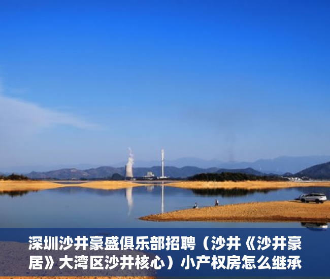 深圳沙井豪盛俱乐部招聘（沙井《沙井豪居》大湾区沙井核心）小产权房怎么继承改名字，